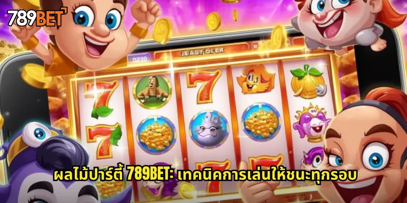 ผลไม้ปาร์ตี้ 789bet: เทคนิคการเล่นให้ชนะทุกรอบ