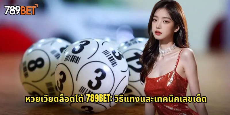 หวยเวียดล็อตโต้ 789bet: วิธีแทงและเทคนิคเลขเด็ด