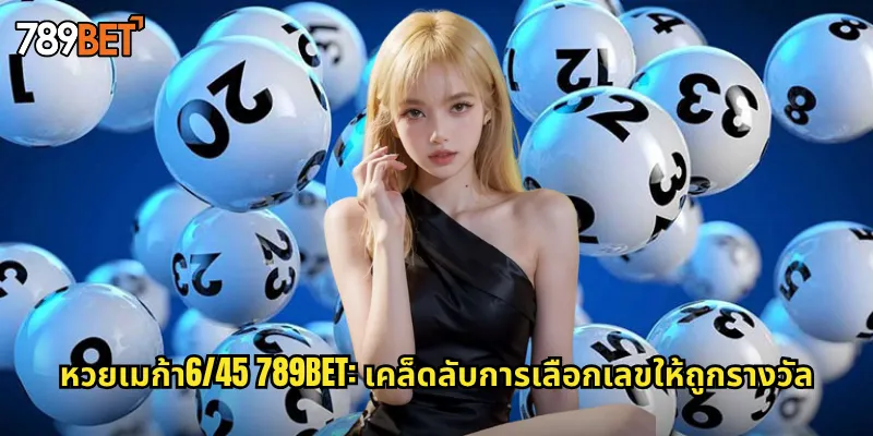 หวยเมก้า6/45 789bet: เคล็ดลับการเลือกเลขให้ถูกรางวัล