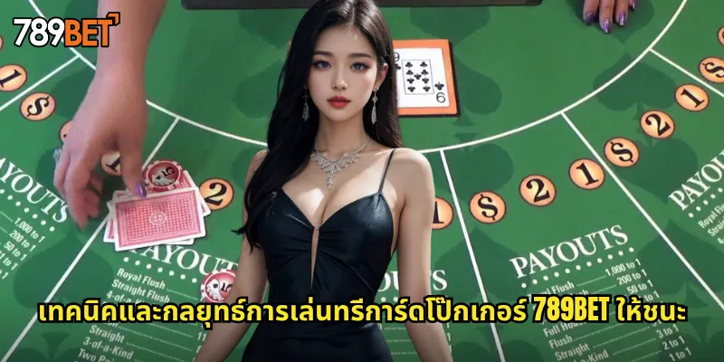 เทคนิคและกลยุทธ์การเล่นทรีการ์ดโป๊กเกอร์ 789bet ให้ชนะ