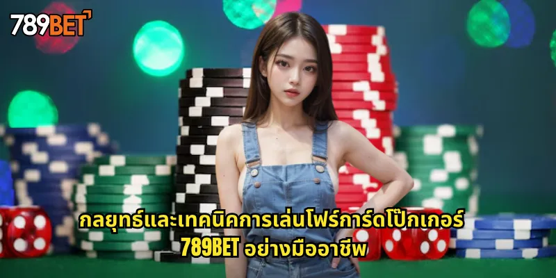 กลยุทธ์และเทคนิคการเล่นโฟร์การ์ดโป๊กเกอร์ 789bet อย่างมืออาชีพ