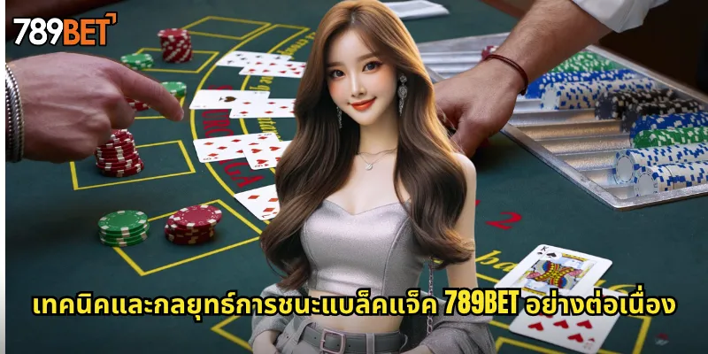เทคนิคและกลยุทธ์การชนะแบล็คแจ็ค 789bet อย่างต่อเนื่อง