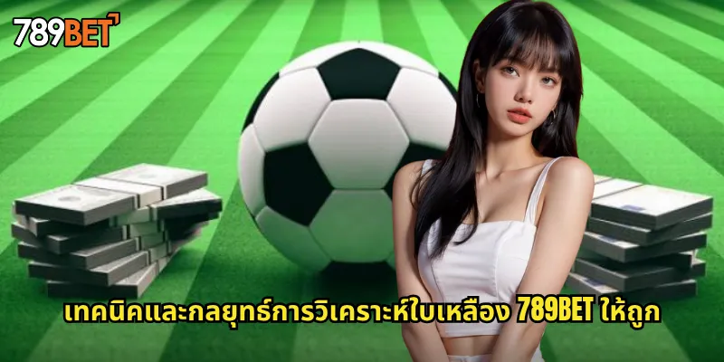 เทคนิคและกลยุทธ์การวิเคราะห์ใบเหลือง 789bet ให้ถูก