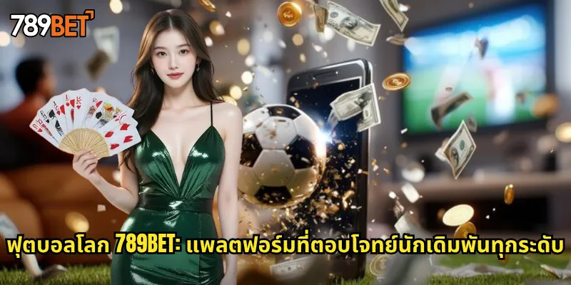 ฟุตบอลโลก 789bet: แพลตฟอร์มที่ตอบโจทย์นักเดิมพันทุกระดับ
