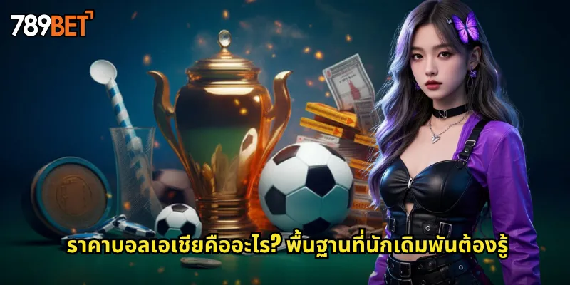 ราคาบอลเอเชียคืออะไร? พื้นฐานที่นักเดิมพันต้องรู้