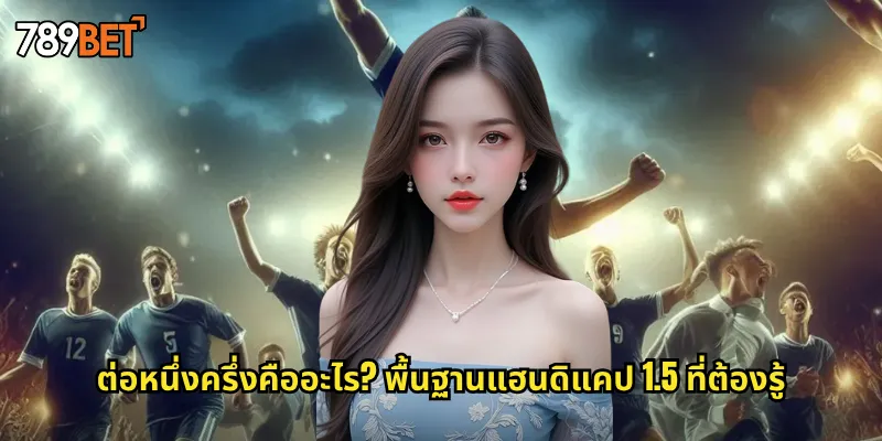 ต่อหนึ่งครึ่งคืออะไร? พื้นฐานแฮนดิแคป 1.5 ที่ต้องรู้